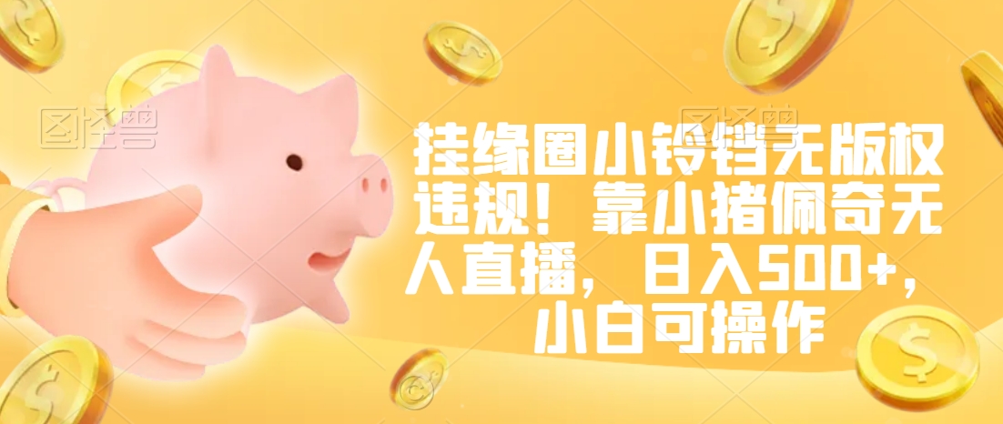 挂缘圈小铃铛无版权违规！靠小猪佩奇无人直播，日入500+，小白可操作【揭秘】-52资源库