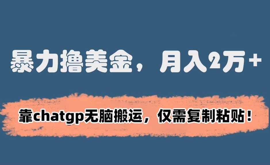 暴力撸美金，月入2万+！靠chatgp无脑搬运，仅需复制粘贴【揭秘】-52资源库