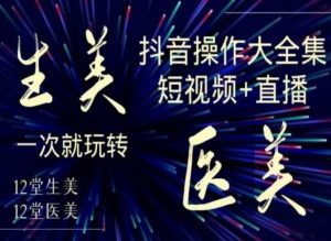 美业全干货·生美·医美抖音操作合集,短视频+直播,一次就玩转-52资源库