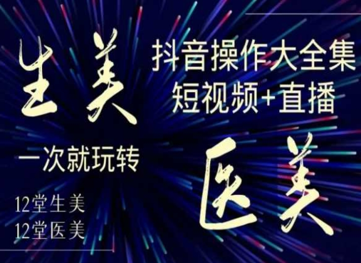 美业全干货·生美·医美抖音操作合集，短视频+直播，一次就玩转-52资源库