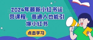 2024年最新小红书运营课程,普通人也能引爆小红书-52资源库