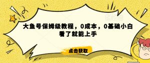 怎么样靠阿里大厂撸金,背靠大厂日入2000+,大鱼号保姆级教程,0成本,0基础小白看了就能上手【揭秘】-52资源库