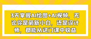 3天掌握AI绘图+AI视频,无论你是萌新小白,还是设计师,都能从这门课中收益-52资源库