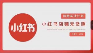 安琪-小红书店铺无货源实战,开店到售后全流程操作-52资源库