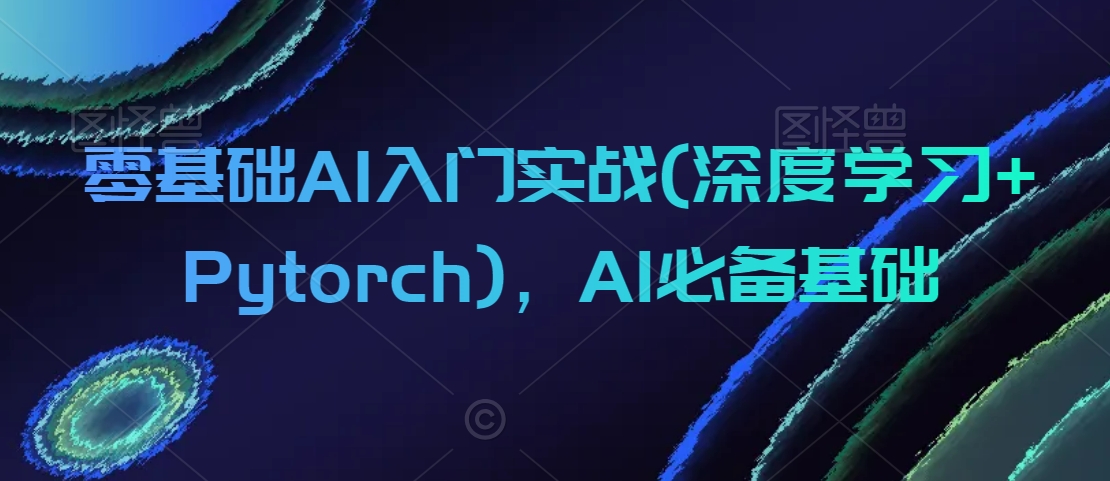零基础AI入门实战(深度学习+Pytorch)，AI必备基础-52资源库