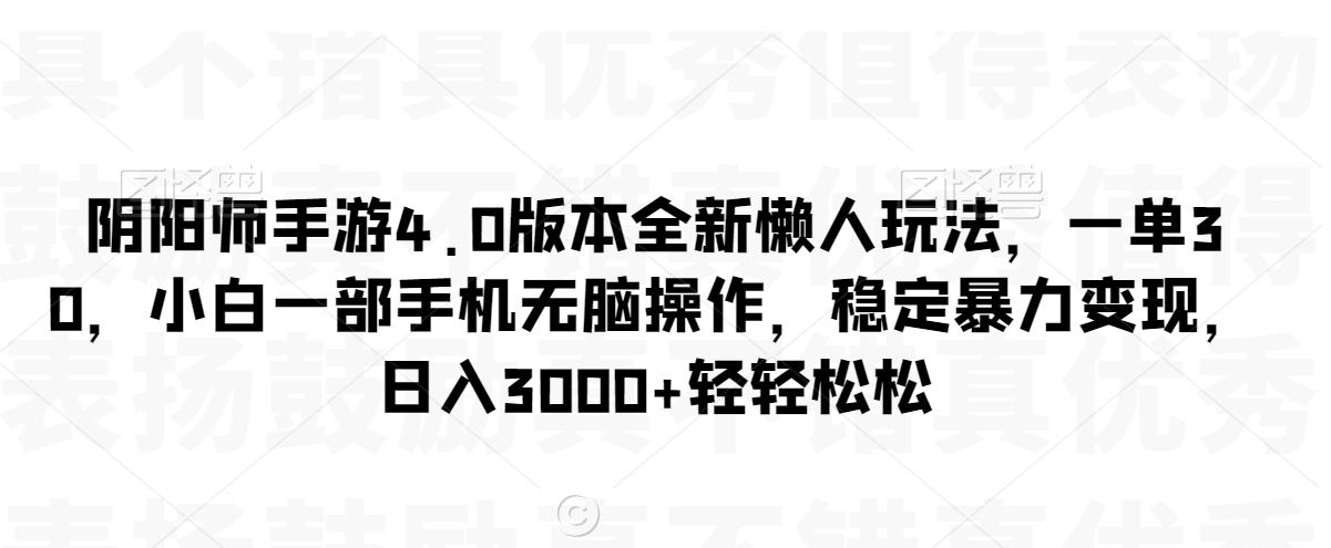 阴阳师手游4.0版本全新懒人玩法，一单30，小白一部手机无脑操作，稳定暴力变现【揭秘】-52资源库