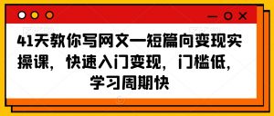 41天教你写网文—短篇向变现实操课,快速入门变现,门槛低,学习周期快-52资源库