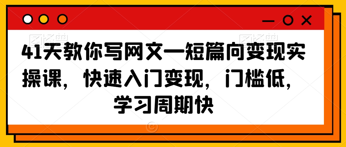 41天教你写网文—短篇向变现实操课，快速入门变现，门槛低，学习周期快-52资源库