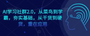 AI学习社群2.0,从菜鸟到学霸,夯实基础,从干货到硬货,重在应用-52资源库