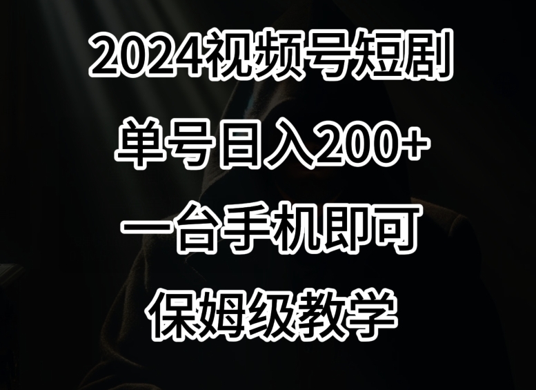 2024风口，视频号短剧，单号日入200+，一台手机即可操作，保姆级教学【揭秘】-52资源库