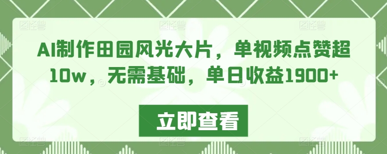 AI制作田园风光大片，单视频点赞超10w，无需基础，单日收益1900+【揭秘】-52资源库