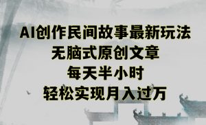 创作民间故事最新玩法,无脑式原创文章,每天半小时,轻松实现月入过万【揭秘】-52资源库