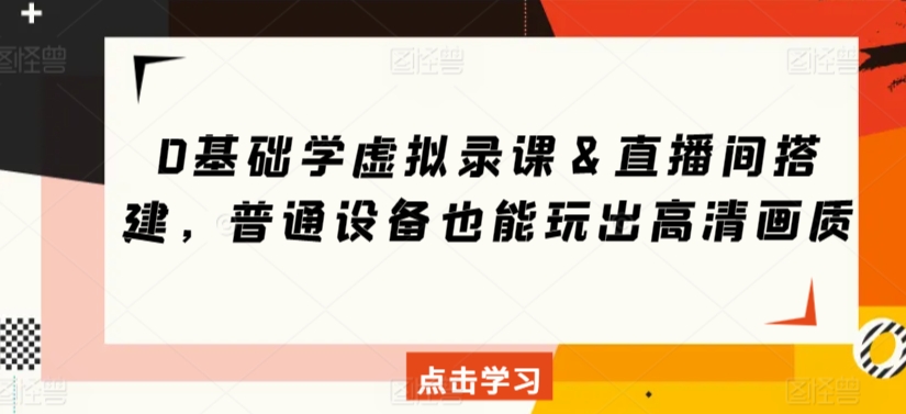 0基础学虚拟录课＆直播间搭建，普通设备也能玩出高清画质-52资源库