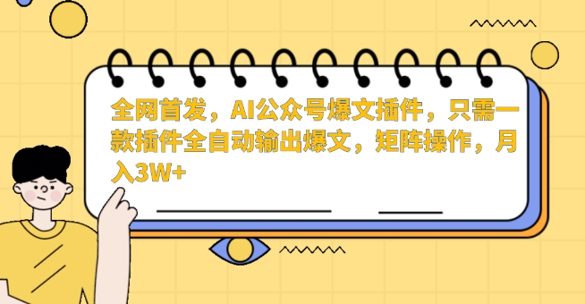 全网首发，AI公众号爆文插件，只需一款插件全自动输出爆文，矩阵操作，月入3W+【揭秘】-52资源库
