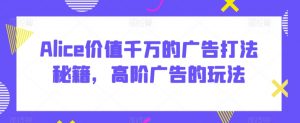 Alice价值千万的广告打法秘籍,高阶广告的玩法-52资源库