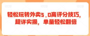 轻松玩转外卖5.0高评分技巧,超详实操,单量轻松翻倍-52资源库