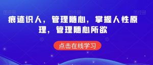 痕迹识人,管理随心,掌握人性原理,管理随心所欲-52资源库