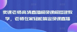 卖课老师高清直播间录课间搭建教学,老师在家轻松搞定录课直播-52资源库