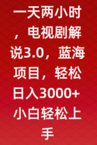 一天两小时,电视剧解说3.0,蓝海项目,轻松日入3000+小白轻松上手【揭秘】-52资源库