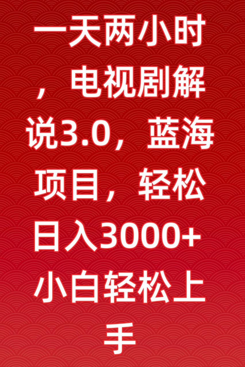 一天两小时，电视剧解说3.0，蓝海项目，轻松日入3000+小白轻松上手【揭秘】-52资源库