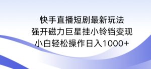 快手直播短剧最新玩法,强开磁力巨星挂小铃铛变现,小白轻松操作日入1000+【揭秘】-52资源库