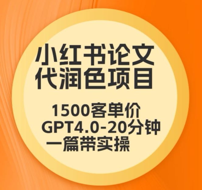 毕业季小红书论文代润色项目，本科1500，专科1200，高客单GPT4.0-20分钟一篇带实操【揭秘】-52资源库