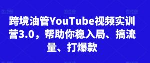 跨境油管YouTube视频实训营3.0,帮助你稳入局、搞流量、打爆款-52资源库
