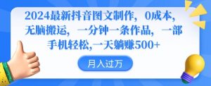 2024最新抖音图文制作,0成本,无脑搬运,一分钟一条作品【揭秘】-52资源库