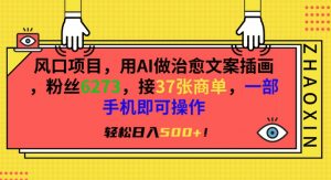 风口项目,用AI做治愈文案插画,粉丝6273,接37张商单,一部手机即可操作,轻松日入500+【揭秘】-52资源库