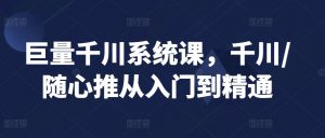 巨量千川系统课,千川/随心推从入门到精通-52资源库