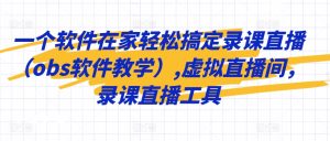 一个软件在家轻松搞定录课直播(obs软件教学),虚拟直播间,录课直播工具-52资源库