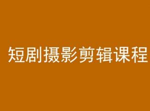 短剧摄影剪辑课程,剪映剪辑教程-52资源库