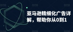 亚马逊精细化广告详解,帮助你从0到1,自动广告权重解读、手动广告打法详解-52资源库