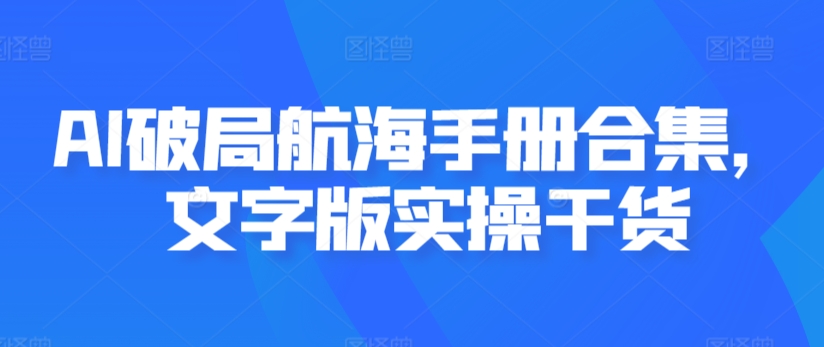 AI破局航海手册合集，文字版实操干货-52资源库