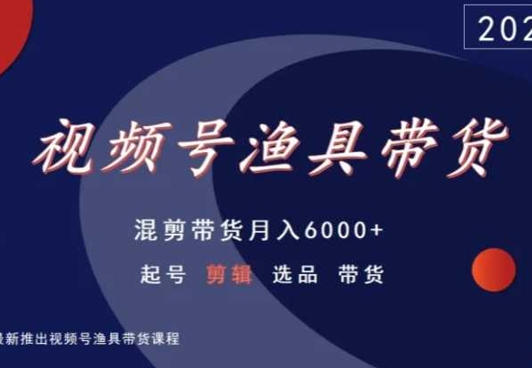 视频号渔具带货，混剪带货月入6000+，起号剪辑选品带货-52资源库
