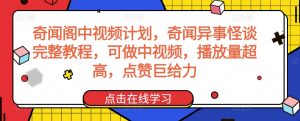奇闻阁中视频计划,奇闻异事怪谈完整教程,可做中视频,播放量超高,点赞巨给力-52资源库