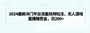 2024最新冷门平台流量扶持玩法,无人游戏直播赚赏金,日200+【揭秘】-52资源库