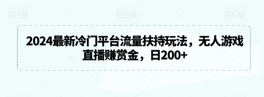 2024最新冷门平台流量扶持玩法，无人游戏直播赚赏金，日200+【揭秘】-52资源库