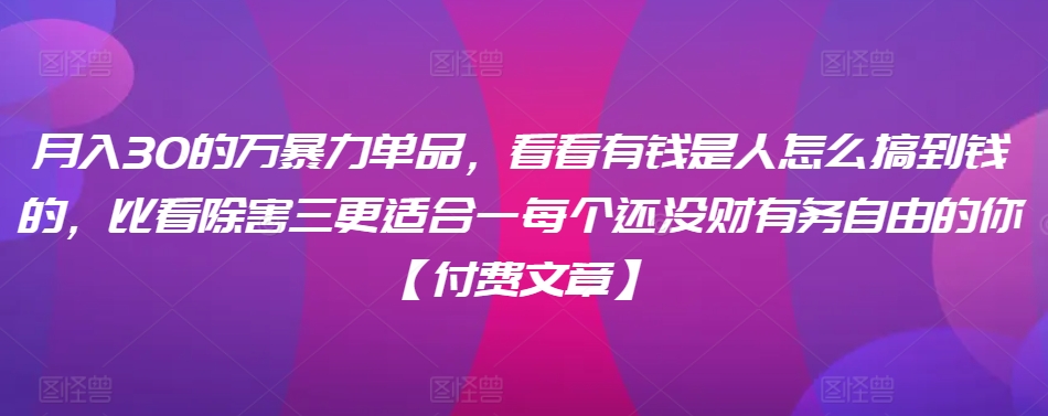 ​月入30‮的万‬暴力单品，​‮看看‬有钱‮是人‬怎么搞到钱的，比看除‮害三‬更适合‮一每‬个还没‮财有‬务自由的你【付费文章】-52资源库