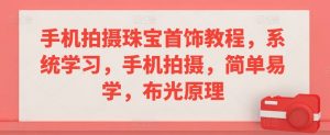手机拍摄珠宝首饰教程,系统学习,手机拍摄,简单易学,布光原理-52资源库