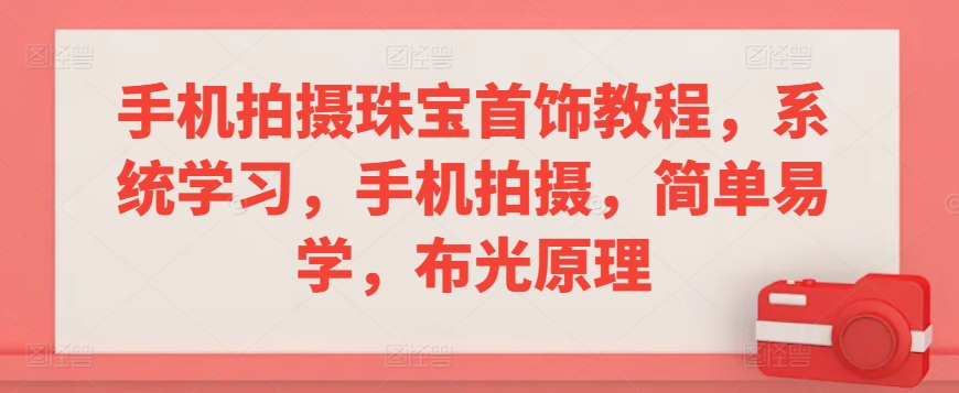 手机拍摄珠宝首饰教程，系统学习，手机拍摄，简单易学，布光原理-52资源库