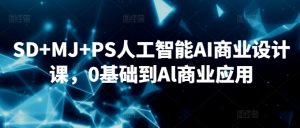 SD+MJ+PS人工智能AI商业设计课,0基础到Al商业应用-52资源库