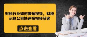 财税行业如何做短视频,财税记账公司快速短视频获客-52资源库