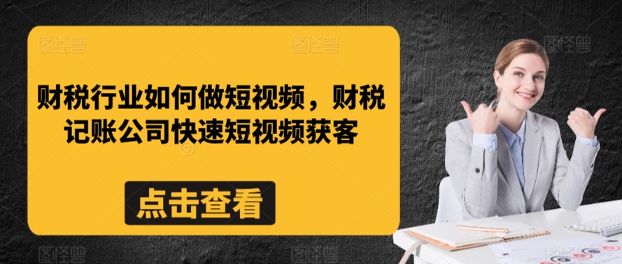 财税行业如何做短视频，财税记账公司快速短视频获客-52资源库