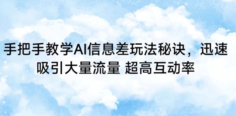 手把手教学AI信息差玩法秘诀，迅速吸引大量流量，超高互动率【揭秘】-52资源库