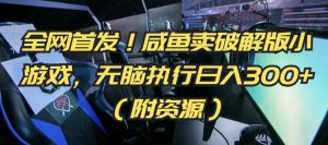 全网首发!咸鱼卖破解版小游戏,无脑执行日入300+(附资源)【揭秘】-52资源库