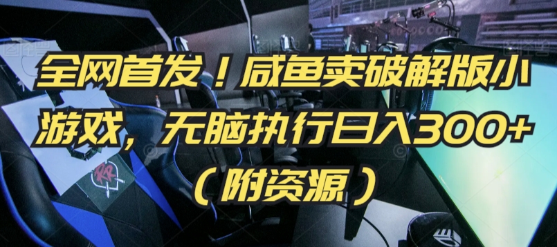 全网首发！咸鱼卖破解版小游戏，无脑执行日入300+（附资源）【揭秘】-52资源库