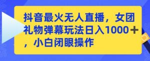 抖音最火无人直播,女团礼物弹幕玩法,日赚一千+,小白闭眼操作【揭秘】-52资源库
