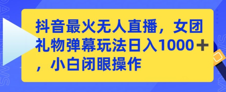 抖音最火无人直播，女团礼物弹幕玩法，日赚一千＋，小白闭眼操作【揭秘】-52资源库