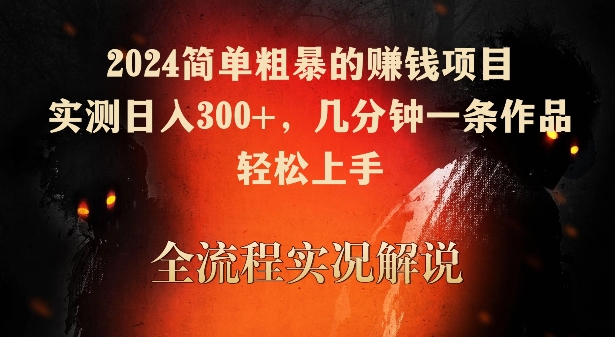 2024简单粗暴的赚钱项目，实测日入300+，几分钟一条作品，轻松上手【揭秘】-52资源库